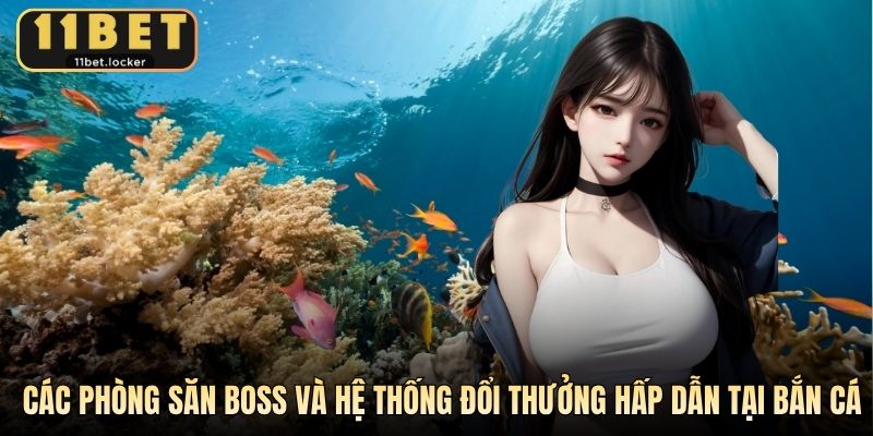 Các phòng săn boss và hệ thống đổi thưởng hấp dẫn tại bắn cá