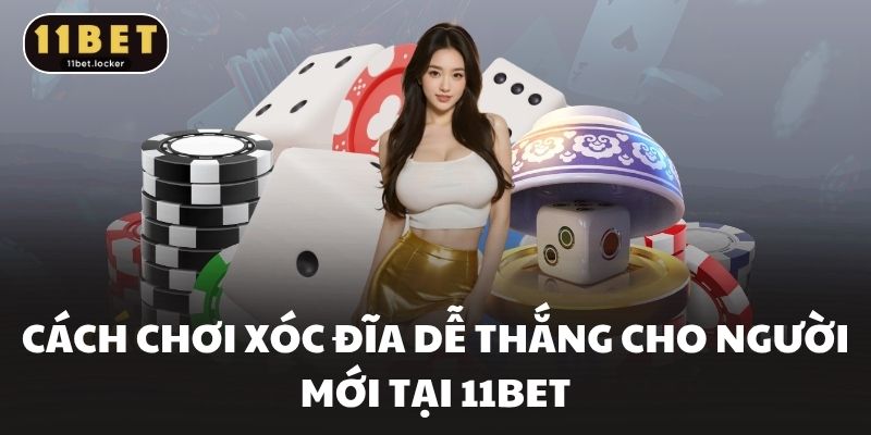Cách Chơi Xóc Đĩa Dễ Thắng Cho Người Mới Tại 11BET