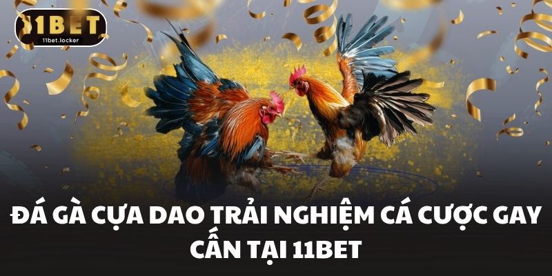 Đá Gà Cựa Dao Trải Nghiệm Cá Cược Gay Cấn Tại 11BET