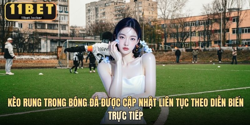 Kèo rung trong bóng đá được cập nhật liên tục theo diễn biến trực tiếp