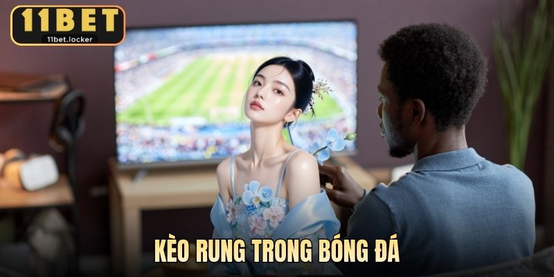 Kèo Rung Trong Bóng Đá - Bí Quyết Chơi Hiệu Quả Tại 11BET