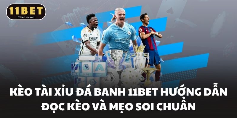 Kèo Tài Xỉu Đá Banh 11BET Hướng Dẫn Đọc Kèo Và Mẹo Soi Chuẩn