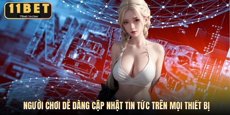 Người chơi dễ dàng cập nhật tin tức trên mọi thiết bị