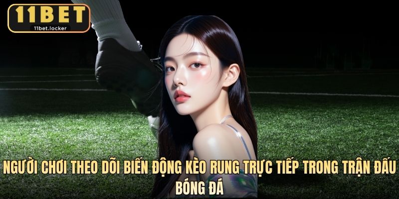 Người chơi theo dõi biến động kèo rung trực tiếp trong trận đấu bóng đá